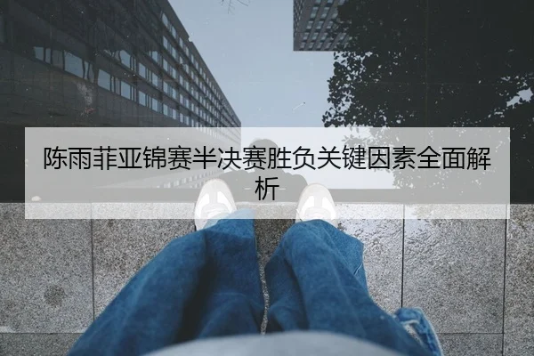 陈雨菲亚锦赛半决赛胜负关键因素全面解析